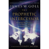 The Prophetic Intercessor: Releasing God's Purposes to Change Lives and Influence Nations